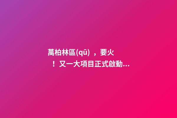 萬柏林區(qū)，要火！又一大項目正式啟動，打造太原生活新地標！